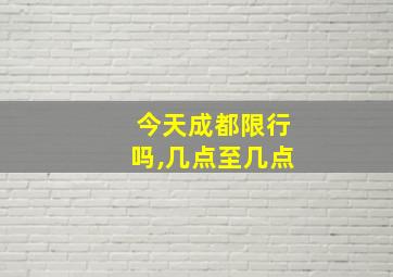 今天成都限行吗,几点至几点