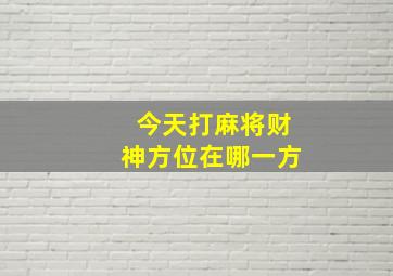 今天打麻将财神方位在哪一方