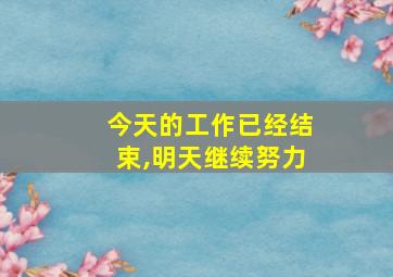 今天的工作已经结束,明天继续努力