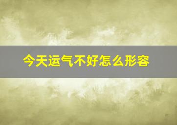 今天运气不好怎么形容