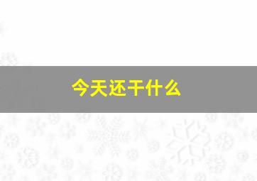 今天还干什么