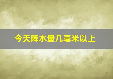 今天降水量几毫米以上