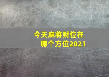 今天麻将财位在哪个方位2021