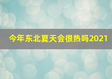 今年东北夏天会很热吗2021