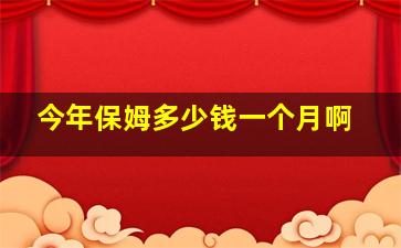 今年保姆多少钱一个月啊