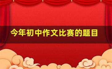 今年初中作文比赛的题目