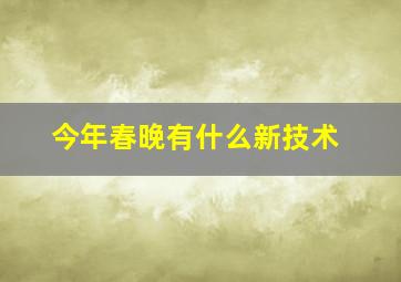 今年春晚有什么新技术