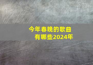 今年春晚的歌曲有哪些2024年