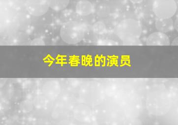 今年春晚的演员