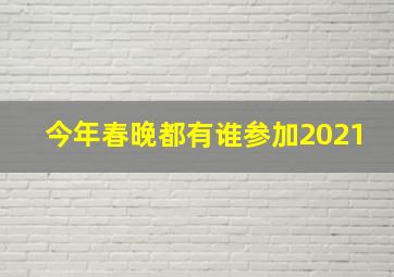 今年春晚都有谁参加2021