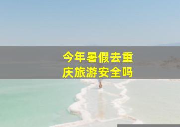 今年暑假去重庆旅游安全吗