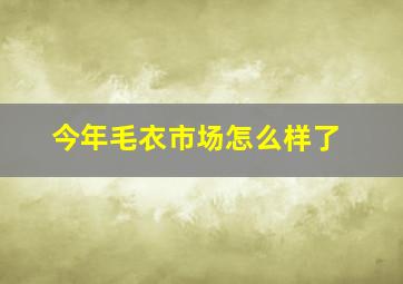 今年毛衣市场怎么样了