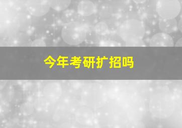 今年考研扩招吗