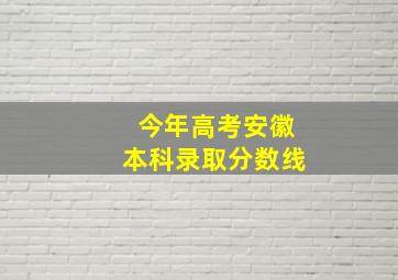 今年高考安徽本科录取分数线