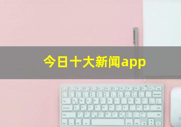 今日十大新闻app