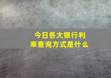 今日各大银行利率查询方式是什么