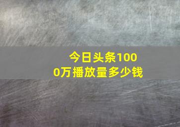 今日头条1000万播放量多少钱