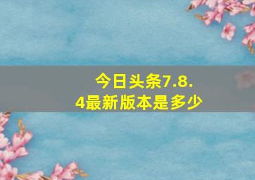 今日头条7.8.4最新版本是多少