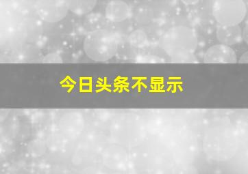 今日头条不显示