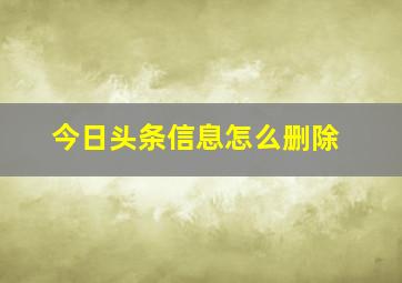 今日头条信息怎么删除