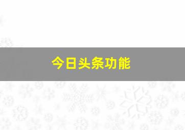 今日头条功能