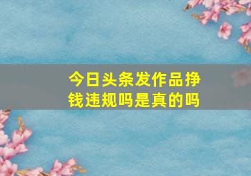 今日头条发作品挣钱违规吗是真的吗