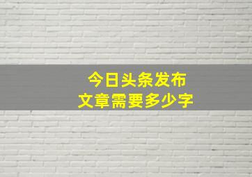 今日头条发布文章需要多少字