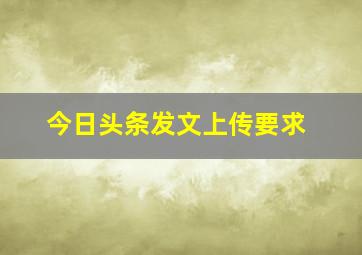 今日头条发文上传要求