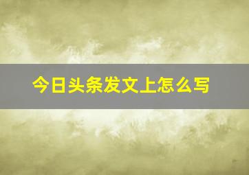 今日头条发文上怎么写