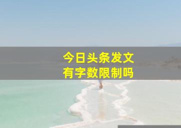 今日头条发文有字数限制吗