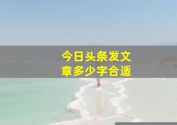 今日头条发文章多少字合适