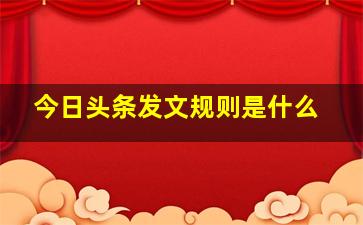 今日头条发文规则是什么