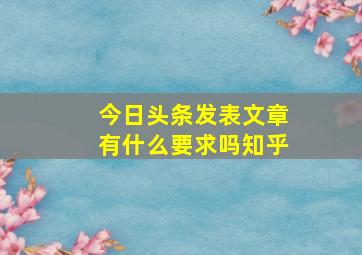 今日头条发表文章有什么要求吗知乎