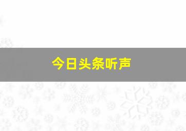 今日头条听声