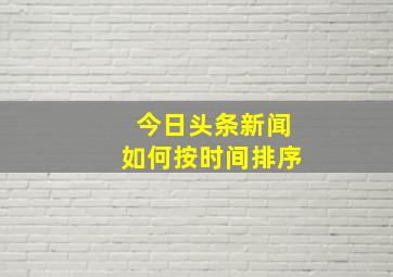 今日头条新闻如何按时间排序