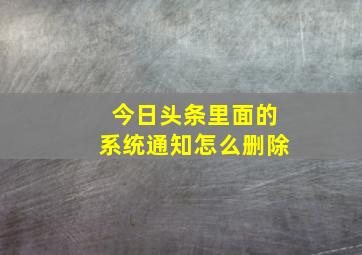 今日头条里面的系统通知怎么删除