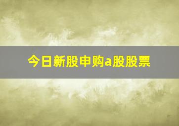 今日新股申购a股股票