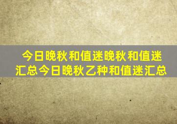 今日晚秋和值迷晚秋和值迷汇总今日晚秋乙种和值迷汇总