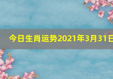 今日生肖运势2021年3月31日