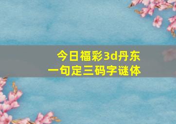 今日福彩3d丹东一句定三码字谜体