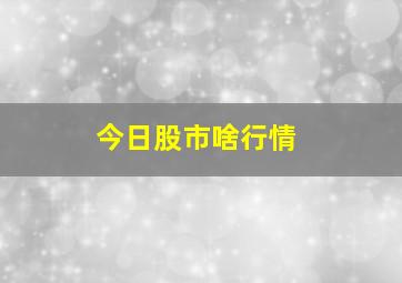 今日股市啥行情