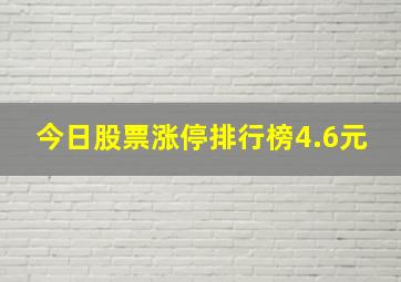 今日股票涨停排行榜4.6元