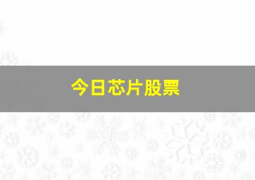 今日芯片股票