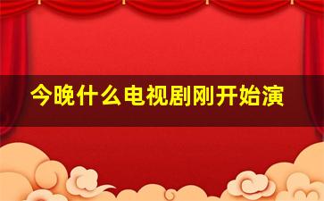 今晚什么电视剧刚开始演