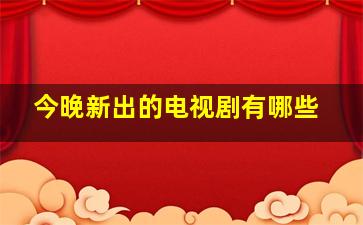 今晚新出的电视剧有哪些