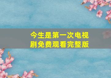 今生是第一次电视剧免费观看完整版