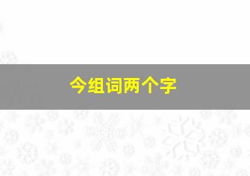 今组词两个字