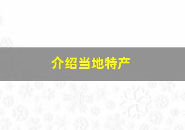 介绍当地特产