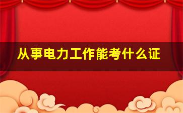 从事电力工作能考什么证