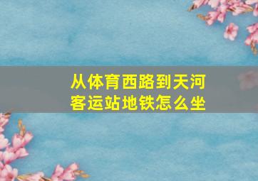 从体育西路到天河客运站地铁怎么坐